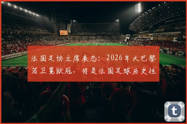 法国足协主席表态:2026年大巴黎若卫冕欧冠,将是法国足球历史性成就,法甲地位将获巨大提升