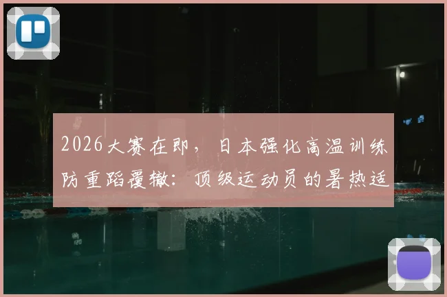 2026大赛在即，日本强化高温训练防重蹈覆辙：顶级运动员的暑热适应指南