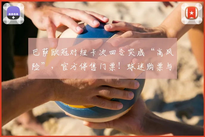 巴萨欧冠对纽卡次回合突成“高风险”,官方停售门票!球迷购票与观赛指南