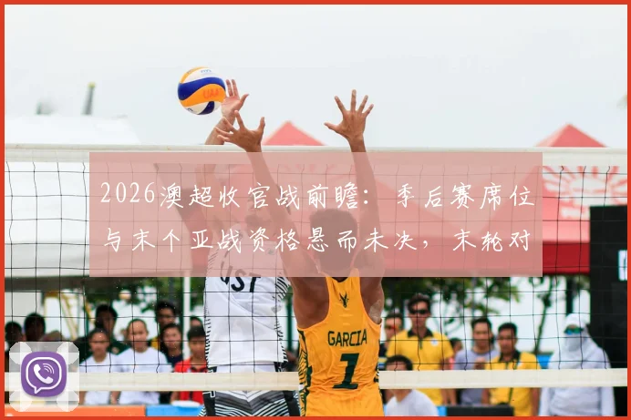 2026澳超收官战前瞻:季后赛席位与末个亚战资格悬而未决,末轮对阵全解析