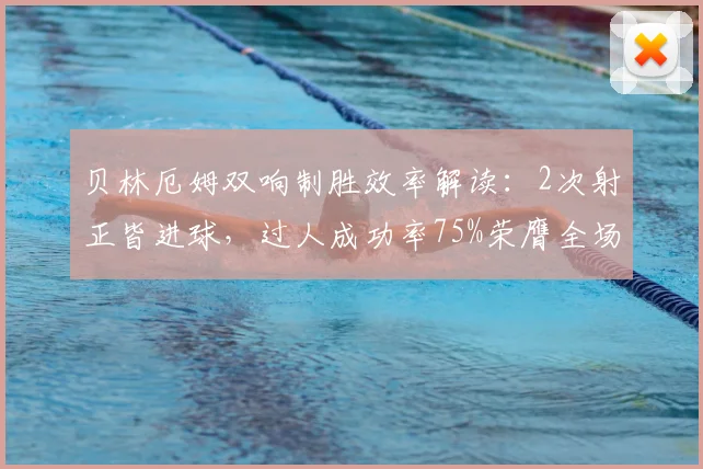 贝林厄姆双响制胜效率解读:2次射正皆进球,过人成功率75%荣膺全场最佳球员分析