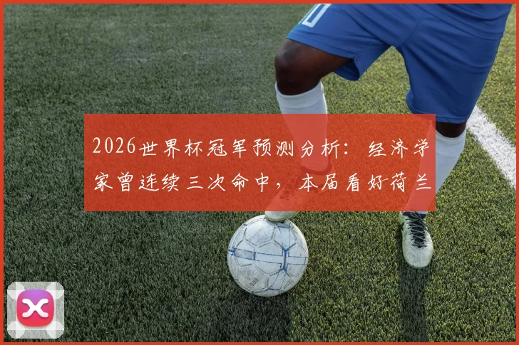2026世界杯冠军预测分析:经济学家曾连续三次命中,本届看好荷兰队登顶