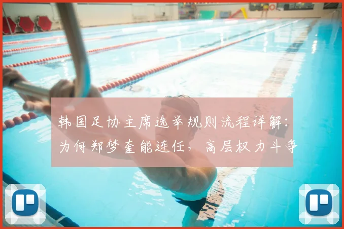 韩国足协主席选举规则流程详解:为何郑梦奎能连任,高层权力斗争对2026世界杯有何影响?