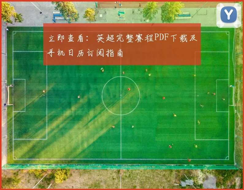 立即查看:英超完整赛程PDF下载及手机日历订阅指南