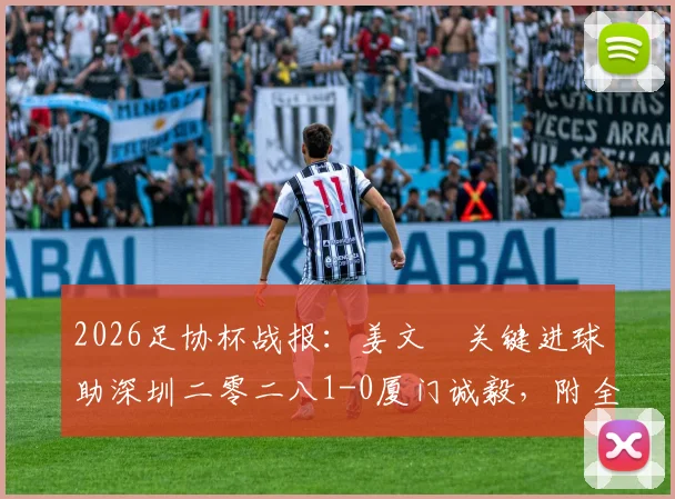 2026足协杯战报：姜文璟关键进球助深圳二零二八1-0厦门诚毅，附全场集锦与球队动态解读