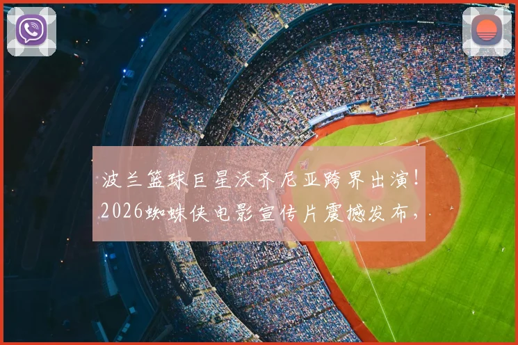 波兰篮球巨星沃齐尼亚跨界出演!2026蜘蛛侠电影宣传片震撼发布,运动与科幻次元壁彻底打破