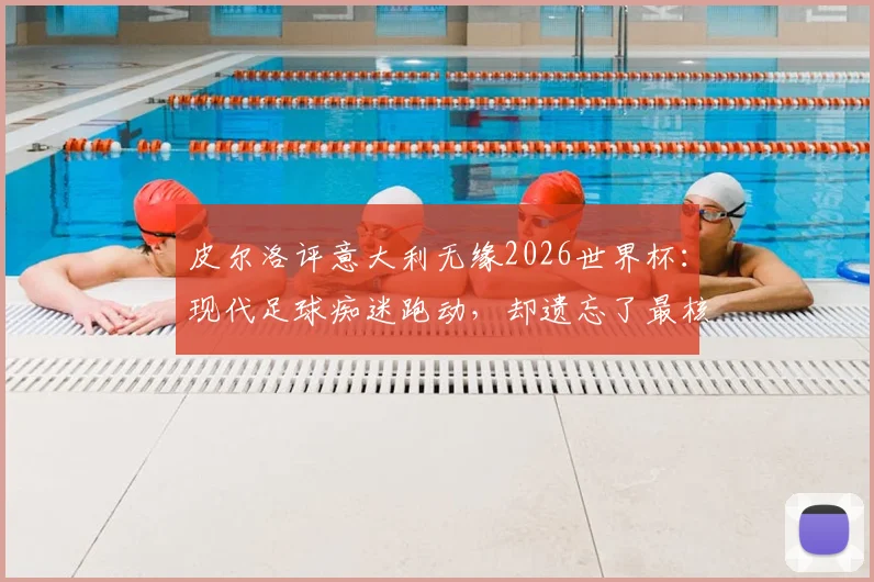 皮尔洛评意大利无缘2026世界杯：现代足球痴迷跑动，却遗忘了最核心的控球与思考艺术