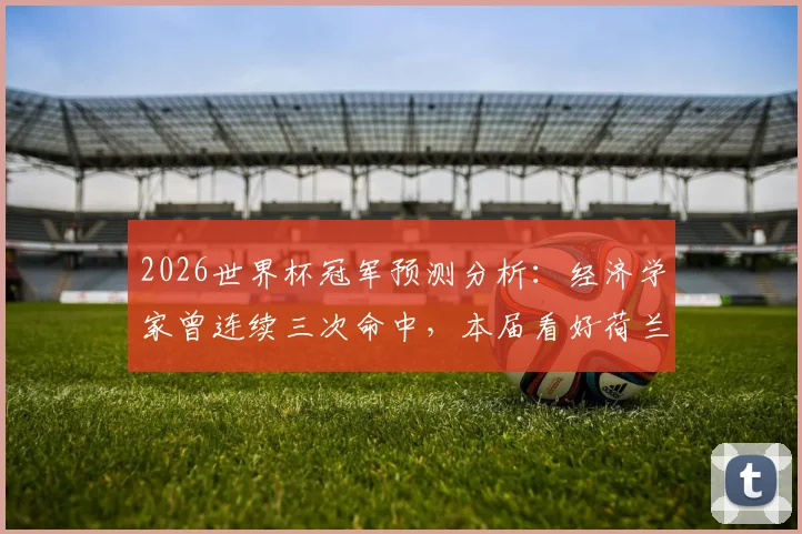 2026世界杯冠军预测分析：经济学家曾连续三次命中，本届看好荷兰队登顶