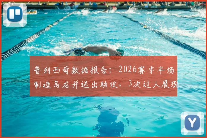 普利西奇数据报告：2026赛季半场制造乌龙并送出助攻，3次过人展现关键作用
