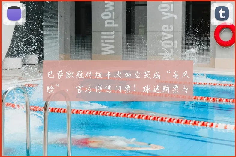 巴萨欧冠对纽卡次回合突成“高风险”，官方停售门票！球迷购票与观赛指南
