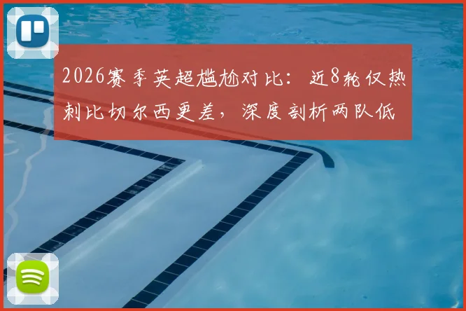 2026赛季英超尴尬对比:近8轮仅热刺比切尔西更差,深度剖析两队低迷根源与赛程数据