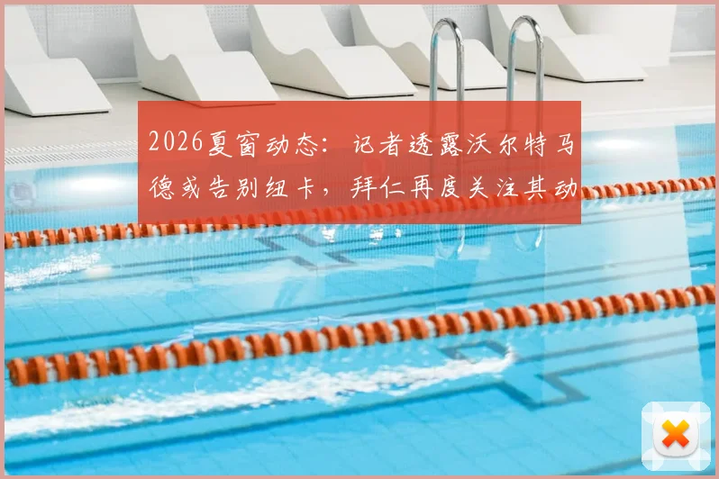 2026夏窗动态：记者透露沃尔特马德或告别纽卡，拜仁再度关注其动向，球员未来解析