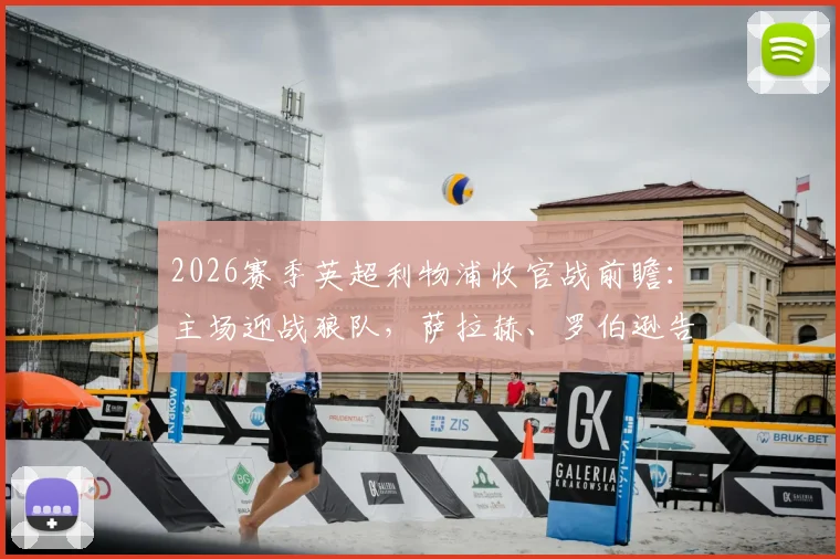 2026赛季英超利物浦收官战前瞻：主场迎战狼队，萨拉赫、罗伯逊告别之战时间与直播指南