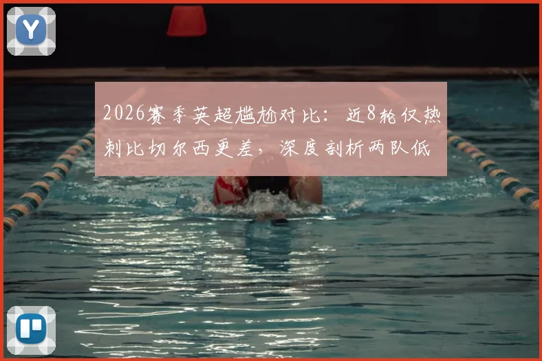 2026赛季英超尴尬对比：近8轮仅热刺比切尔西更差，深度剖析两队低迷根源与赛程数据