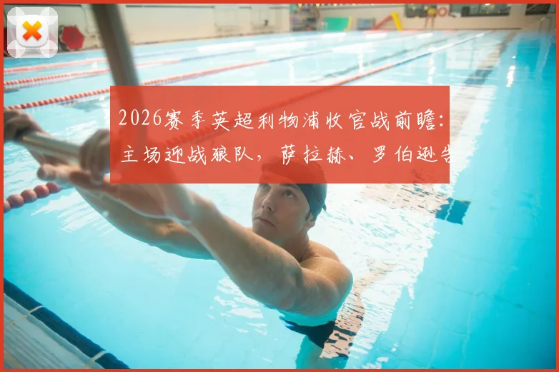 2026赛季英超利物浦收官战前瞻:主场迎战狼队,萨拉赫、罗伯逊告别之战时间与直播指南