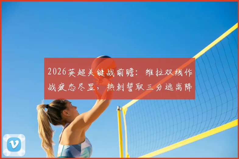 2026英超关键战前瞻：维拉双线作战疲态尽显，热刺誓取三分逃离降级区