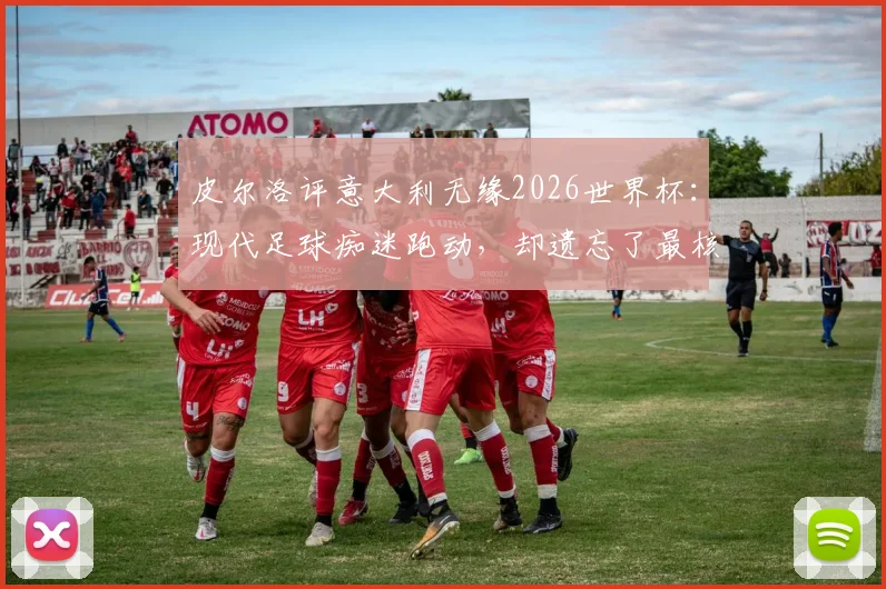 皮尔洛评意大利无缘2026世界杯:现代足球痴迷跑动,却遗忘了最核心的控球与思考艺术